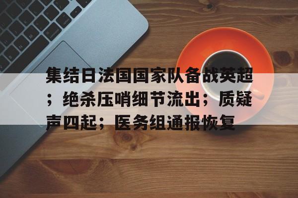 关于集结日法国国家队备战英超；绝杀压哨细节流出；质疑声四起；医务组通报恢复的信息-爱游戏官方应用