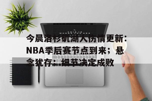 关于今晨洛杉矶湖人伤情更新：NBA季后赛节点到来；悬念犹存；细节决定成败的信息
